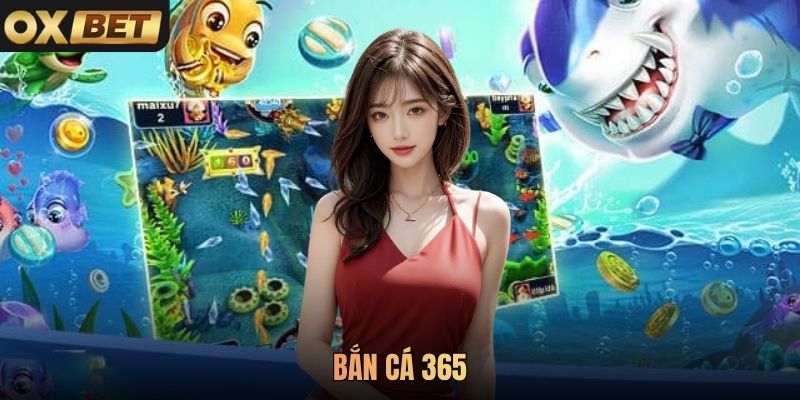 Bắn Cá 365 Oxbet - Săn Cá Đổi Thưởng Lớn Quanh Năm