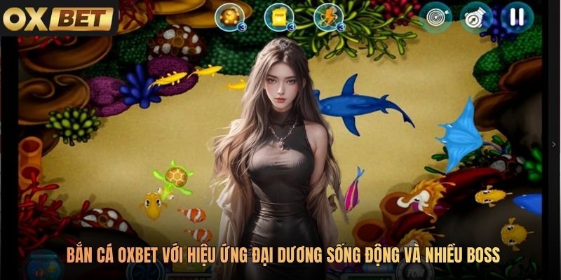 Bắn cá Oxbet với hiệu ứng đại dương sống động và nhiều boss