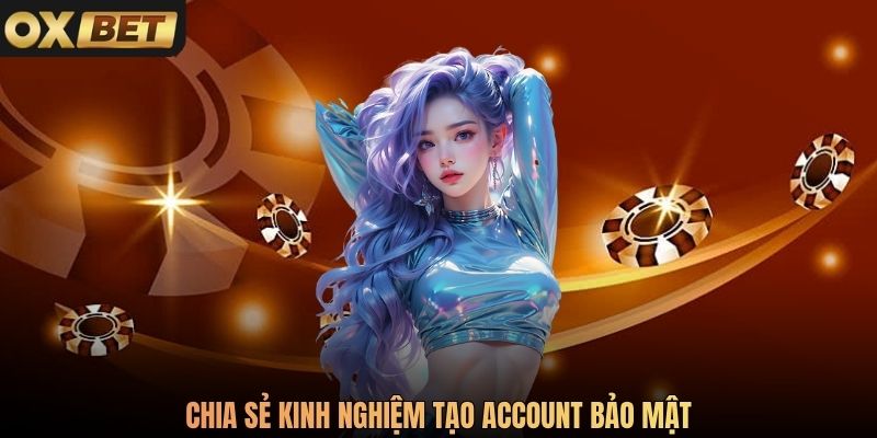 Chia sẻ kinh nghiệm tạo account bảo mật
