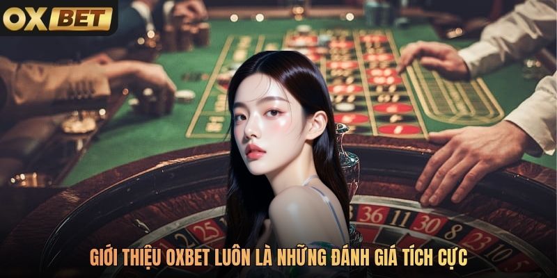 Giới thiệu Oxbet luôn là những đánh giá tích cực