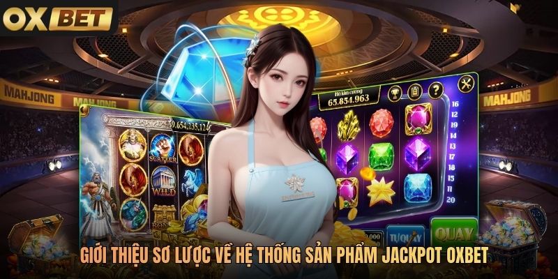 Giới thiệu sơ lược về hệ thống sản phẩm Jackpot Oxbet