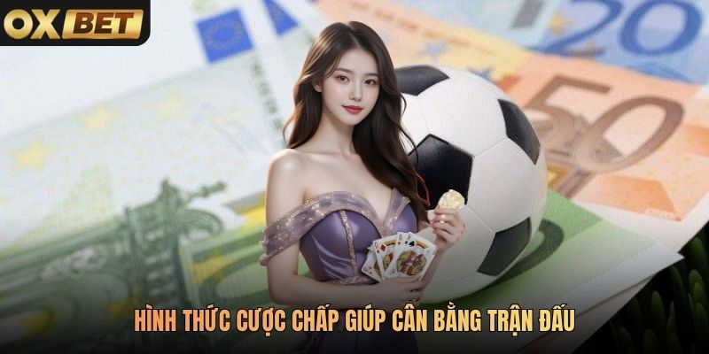 Hình thức cược chấp giúp cân bằng trận đấu