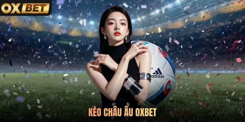 Kèo Châu Âu Oxbet Dễ Tham Gia Mang Đến Thưởng Lớn 2026