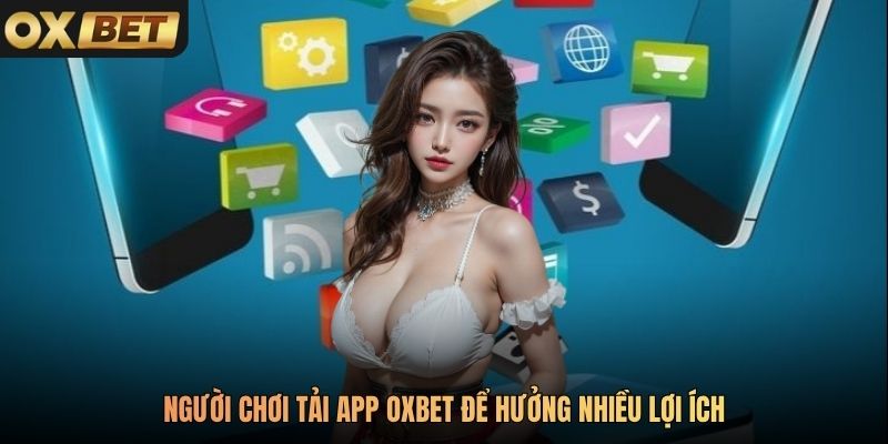 Người chơi tải app Oxbet để hưởng nhiều lợi ích