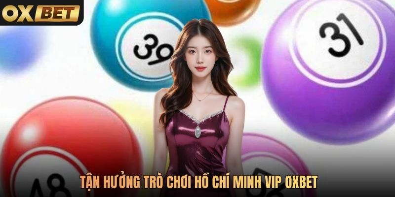 Tận hưởng trò chơi Hồ Chí Minh Vip Oxbet