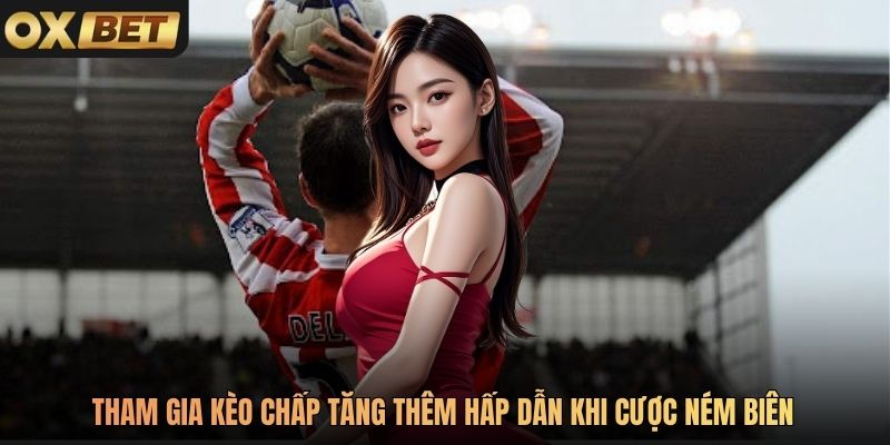 Tham gia kèo chấp tăng thêm hấp dẫn khi cược ném biên