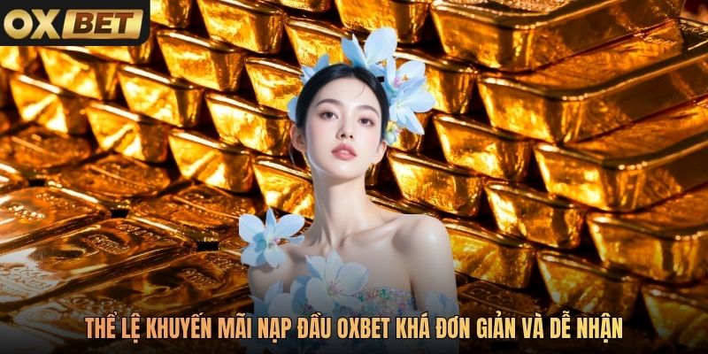Thể lệ khuyến mãi nạp đầu Oxbet khá đơn giản và dễ nhận