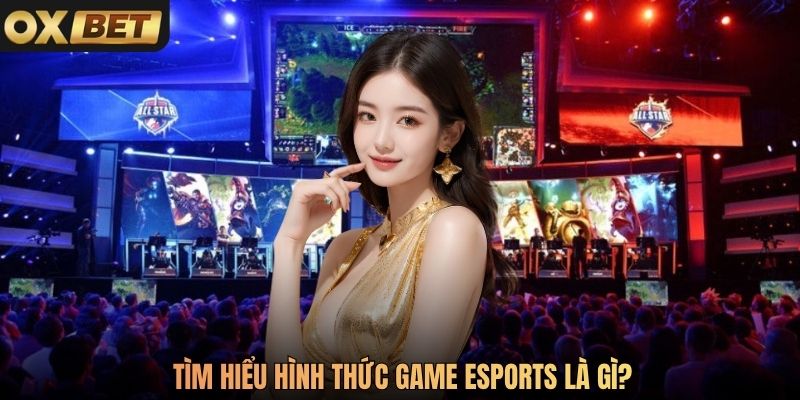 Tìm hiểu hình thức game Esports là gì
