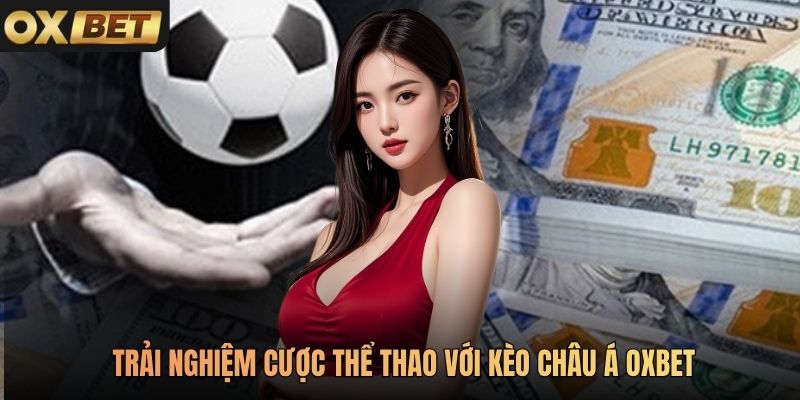 Trải nghiệm cược thể thao với kèo châu Á Oxbet